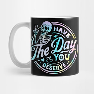 Have The Day You Deserve Shirt, Kindness Gift, Sarcastic Shirts, Motivational Skeleton TShirt, Inspirational Clothes, Motivational Tye Dye Mug